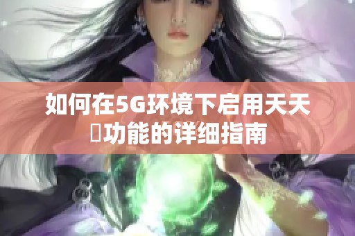 如何在5G环境下启用天天奭功能的详细指南