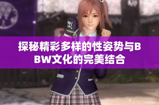 探秘精彩多样的性姿势与BBW文化的完美结合