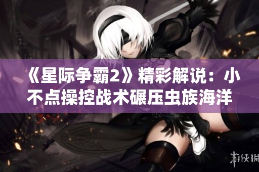 《星际争霸2》精彩解说：小不点操控战术碾压虫族海洋！