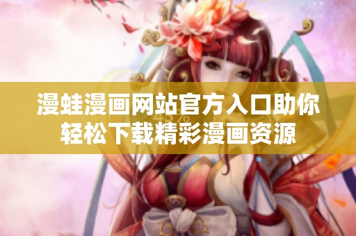 漫蛙漫画网站官方入口助你轻松下载精彩漫画资源