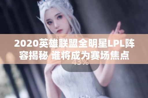 2020英雄联盟全明星LPL阵容揭秘 谁将成为赛场焦点