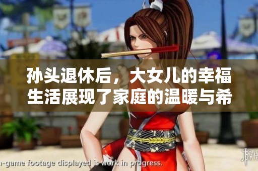 孙头退休后，大女儿的幸福生活展现了家庭的温暖与希望