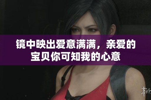 镜中映出爱意满满，亲爱的宝贝你可知我的心意