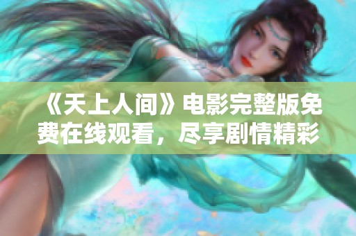 《天上人间》电影完整版免费在线观看，尽享剧情精彩与人物魅力