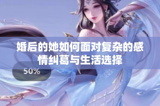 婚后的她如何面对复杂的感情纠葛与生活选择