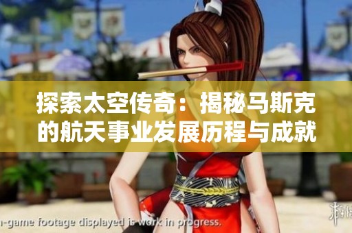探索太空传奇：揭秘马斯克的航天事业发展历程与成就