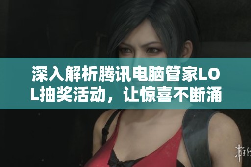 深入解析腾讯电脑管家LOL抽奖活动，让惊喜不断涌现！