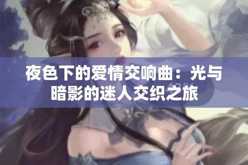 夜色下的爱情交响曲：光与暗影的迷人交织之旅