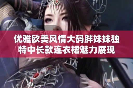 优雅欧美风情大码胖妹妹独特中长款连衣裙魅力展现