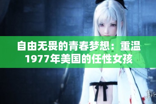 自由无畏的青春梦想：重温1977年美国的任性女孩