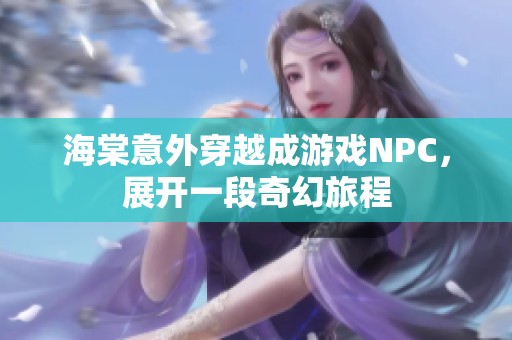 海棠意外穿越成游戏NPC，展开一段奇幻旅程