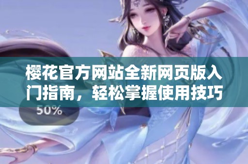樱花官方网站全新网页版入门指南，轻松掌握使用技巧