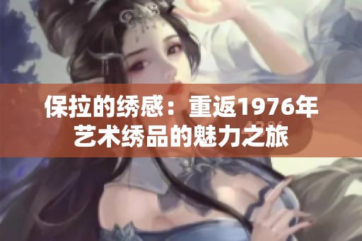 保拉的绣感：重返1976年艺术绣品的魅力之旅