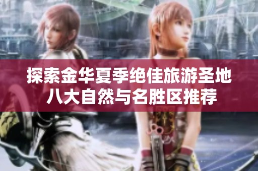 探索金华夏季绝佳旅游圣地 八大自然与名胜区推荐