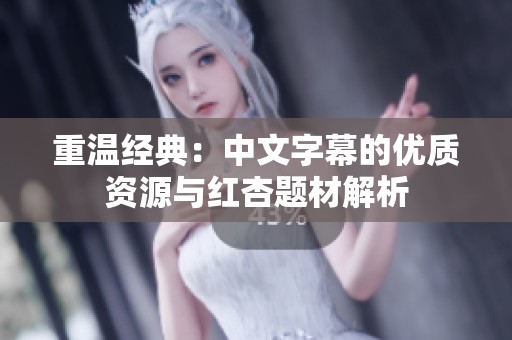 重温经典：中文字幕的优质资源与红杏题材解析
