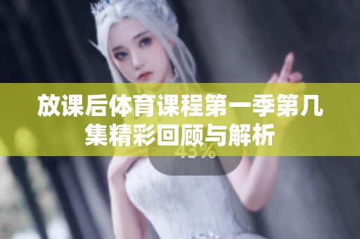 放课后体育课程第一季第几集精彩回顾与解析