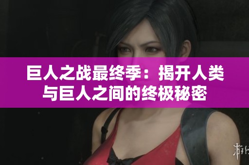 巨人之战最终季：揭开人类与巨人之间的终极秘密