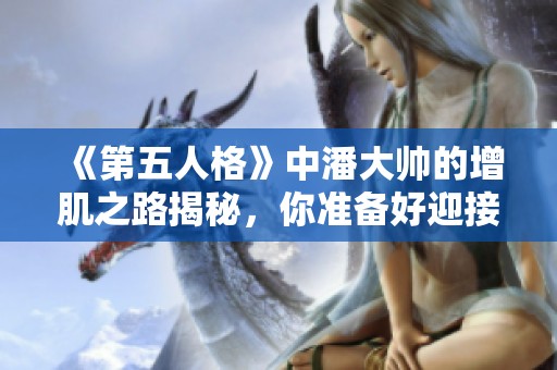 《第五人格》中潘大帅的增肌之路揭秘，你准备好迎接震慑人格吗