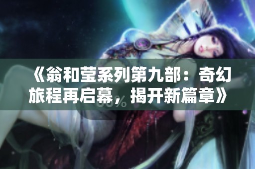 《翁和莹系列第九部：奇幻旅程再启幕，揭开新篇章》
