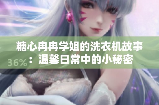 糖心冉冉学姐的洗衣机故事：温馨日常中的小秘密