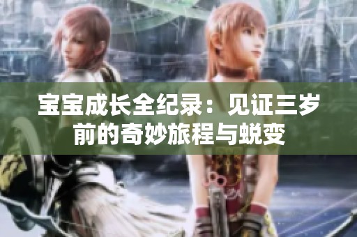 宝宝成长全纪录：见证三岁前的奇妙旅程与蜕变