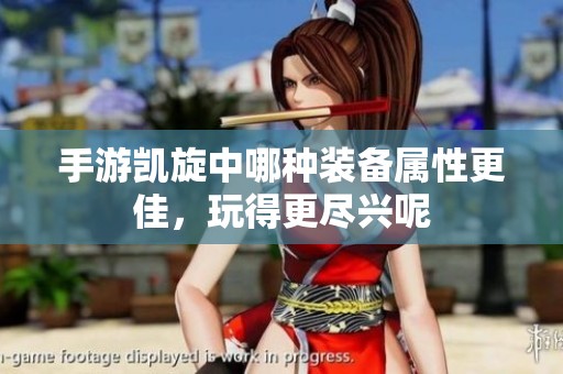 手游凯旋中哪种装备属性更佳，玩得更尽兴呢