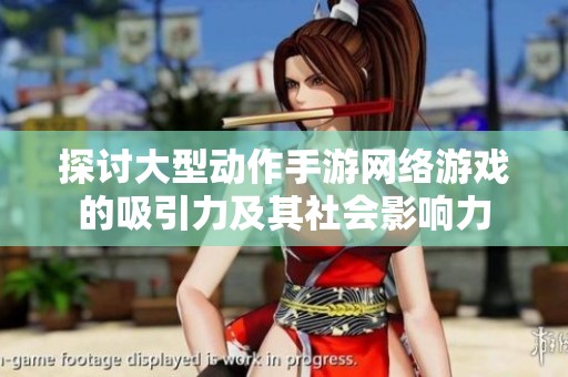 探讨大型动作手游网络游戏的吸引力及其社会影响力