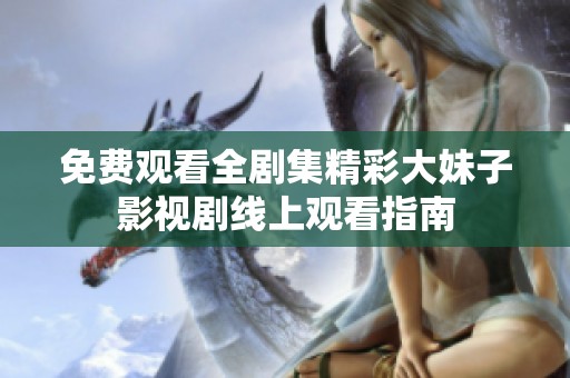 免费观看全剧集精彩大妹子影视剧线上观看指南