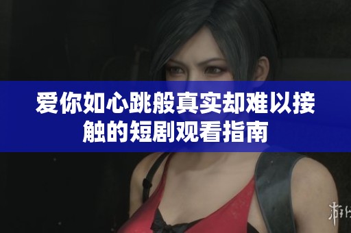 爱你如心跳般真实却难以接触的短剧观看指南
