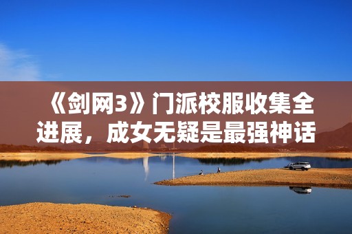 《剑网3》门派校服收集全进展，成女无疑是最强神话