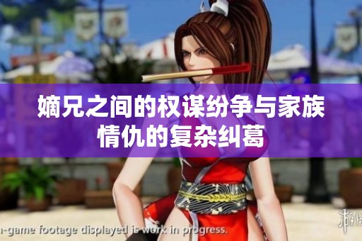 嫡兄之间的权谋纷争与家族情仇的复杂纠葛