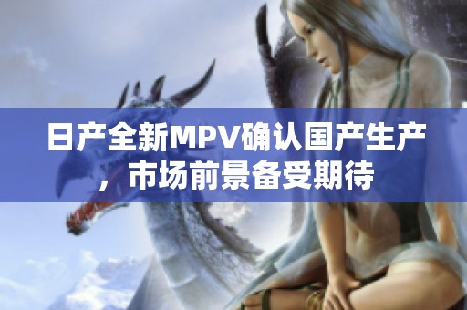 日产全新MPV确认国产生产，市场前景备受期待