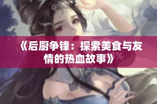 《后厨争锋：探索美食与友情的热血故事》