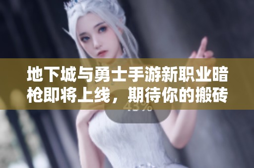 地下城与勇士手游新职业暗枪即将上线，期待你的搬砖之路