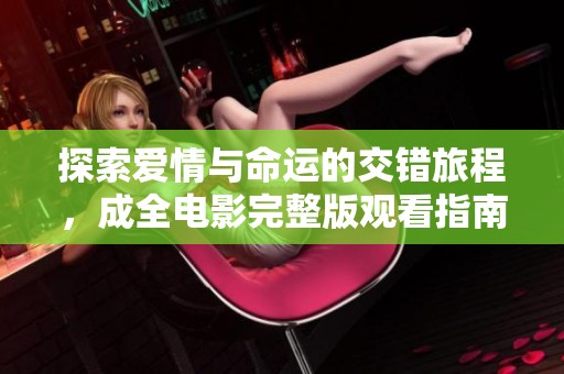 探索爱情与命运的交错旅程，成全电影完整版观看指南