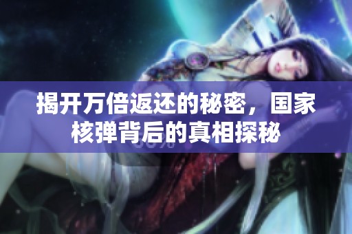 揭开万倍返还的秘密，国家核弹背后的真相探秘