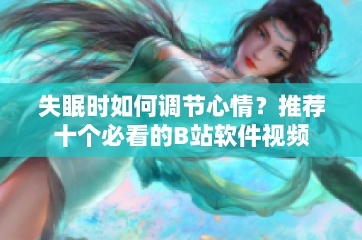 失眠时如何调节心情？推荐十个必看的B站软件视频