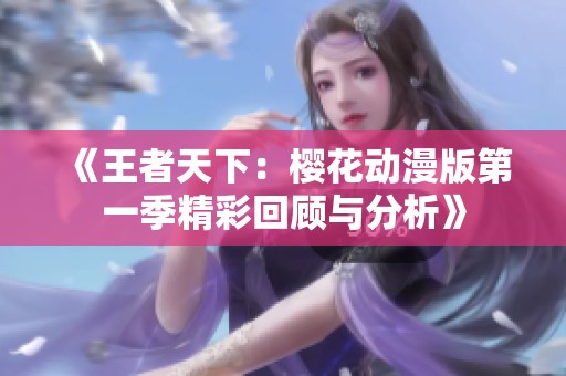 《王者天下：樱花动漫版第一季精彩回顾与分析》