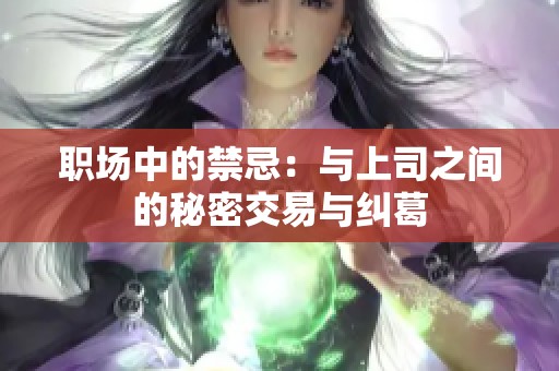 职场中的禁忌：与上司之间的秘密交易与纠葛