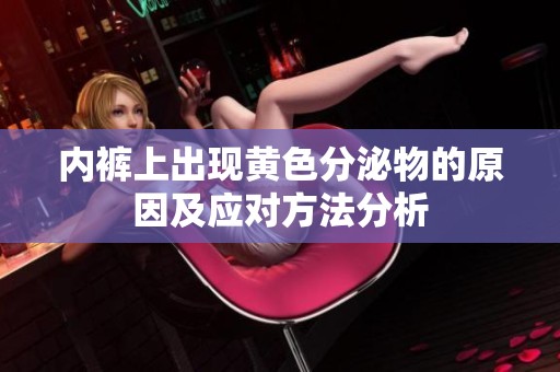 内裤上出现黄色分泌物的原因及应对方法分析