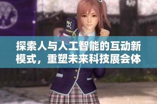 探索人与人工智能的互动新模式，重塑未来科技展会体验