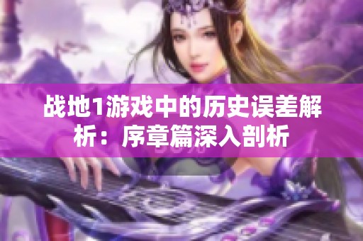 战地1游戏中的历史误差解析：序章篇深入剖析