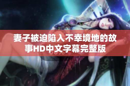 妻子被迫陷入不幸境地的故事HD中文字幕完整版
