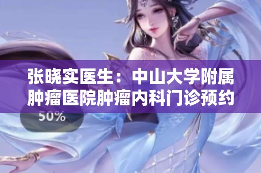 张晓实医生：中山大学附属肿瘤医院肿瘤内科门诊预约指南