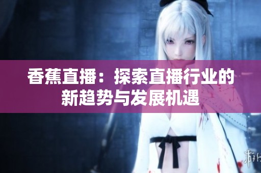 香蕉直播：探索直播行业的新趋势与发展机遇
