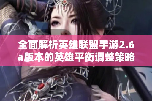 全面解析英雄联盟手游2.6a版本的英雄平衡调整策略