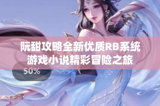 阮甜攻略全新优质RB系统游戏小说精彩冒险之旅