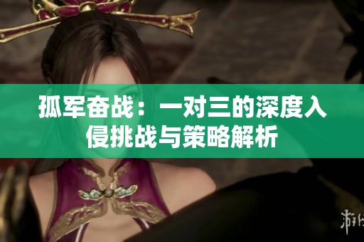 孤军奋战：一对三的深度入侵挑战与策略解析