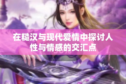 在糙汉与现代爱情中探讨人性与情感的交汇点