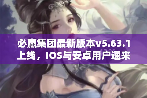 必赢集团最新版本v5.63.1上线，IOS与安卓用户速来更新体验